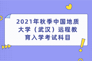 2021年秋季中國(guó)地質(zhì)大學(xué)（武漢）遠(yuǎn)程教育入學(xué)考試科目