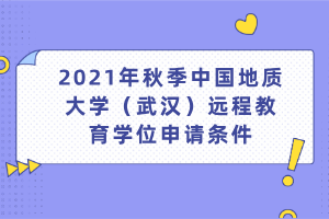 2021年秋季中國地質(zhì)大學(xué)（武漢）遠(yuǎn)程教育學(xué)位申請條件