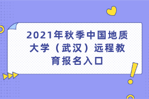 2021年秋季中國地質(zhì)大學(xué)（武漢）遠(yuǎn)程教育報(bào)名入口