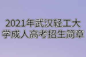 2021年武漢輕工大學(xué)成人高考招生簡章