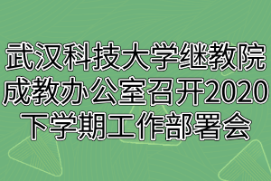 武漢科技大學(xué)繼教院成人教育辦公室召開(kāi)2020下學(xué)期工作部署會(huì)