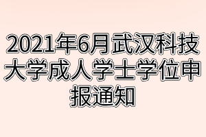 2021年6月武漢科技大學(xué)成人學(xué)士學(xué)位申報通知