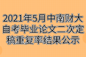 2021年5月中南財經(jīng)政法大學自考畢業(yè)論文二次定稿重復率結(jié)果公示