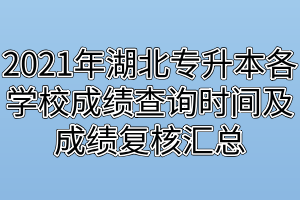 2021年湖北專升本各學(xué)校成績(jī)查詢時(shí)間及成績(jī)復(fù)核匯總