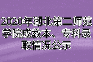 2020年湖北第二師范學(xué)院成教本、專科錄取情況公示