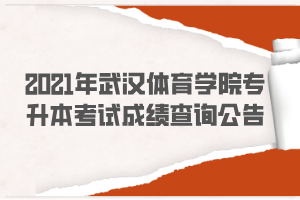 2021年武漢體育學院專升本考試成績查詢公告