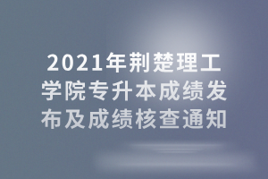 2021年荊楚理工學(xué)院專升本成績(jī)發(fā)布及成績(jī)核查通知