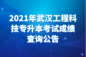 2021年武漢工程科技專升本考試成績查詢公告