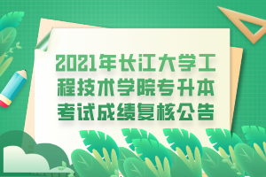 2021年長(zhǎng)江大學(xué)工程技術(shù)學(xué)院專(zhuān)升本考試成績(jī)復(fù)核公告