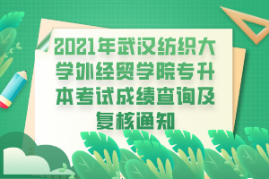 2021年武漢紡織大學(xué)外經(jīng)貿(mào)學(xué)院專升本考試成績(jī)查詢及復(fù)核通知