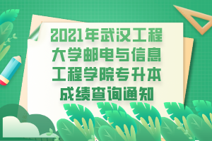 2021年武漢工程大學(xué)郵電與信息工程學(xué)院專升本成績查詢通知