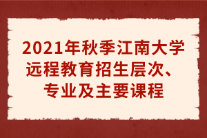 2021年秋季江南大學(xué)遠程教育招生層次、專業(yè)及主要課程