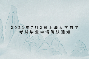 2021年7月2日上海大學自學考試畢業(yè)申請確認通知