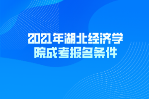 2021年湖北經(jīng)濟(jì)學(xué)院成考報名條件