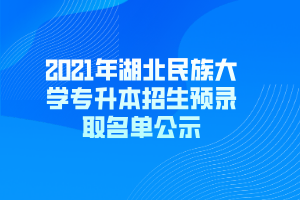 2021年湖北民族大學(xué)專升本招生預(yù)錄取名單公示