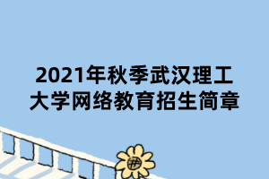 2021年秋季武漢理工大學(xué)網(wǎng)絡(luò)教育招生簡(jiǎn)章