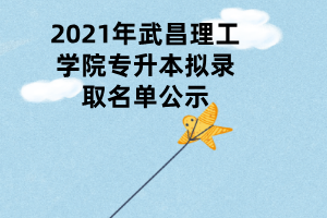 2021年武昌理工學(xué)院專升本擬錄取名單公示