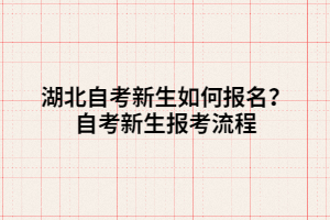 湖北自考新生如何報名？自考新生報考流程