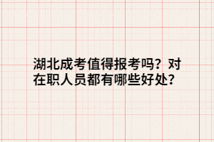 湖北成考值得報考嗎？對在職人員都有哪些好處？