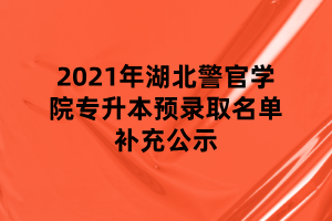 2021年湖北警官學院專升本預錄取名單補充公示