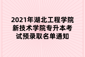 2021年湖北工程學(xué)院新技術(shù)學(xué)院專升本考試預(yù)錄取名單通知