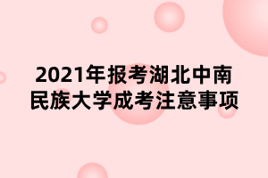 2021年報考湖北中南民族大學成考注意事項