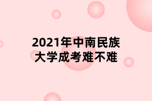 2021年中南民族大學成考難不難