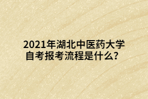 2021年湖北中醫(yī)藥大學(xué)自考報(bào)考流程是什么？