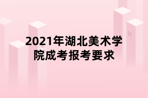 2021年湖北美術(shù)學(xué)院成考報(bào)考要求