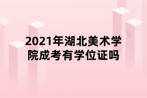 2021年湖北美術(shù)學(xué)院成考有學(xué)位證嗎