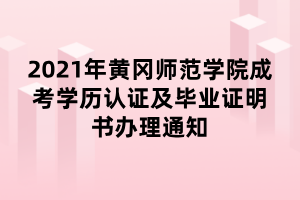 2021年黃岡師范學(xué)院成考學(xué)歷認(rèn)證及畢業(yè)證明書辦理通知