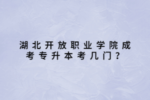 湖北開放職業(yè)學(xué)院成考專升本考幾門？