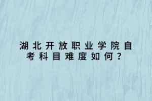 湖北開放職業(yè)學(xué)院自考科目難度如何？