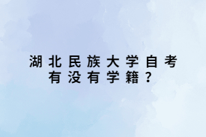 湖北民族大學自考有沒有學籍？