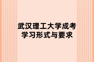 武漢理工大學(xué)成考學(xué)習(xí)形式與要求