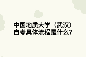 中國(guó)地質(zhì)大學(xué)（武漢）自考具體流程是什么？