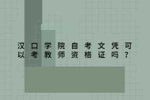 漢口學(xué)院自考文憑可以考教師資格證嗎？