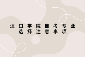 漢口學(xué)院自考專業(yè)選擇注意事項(xiàng)