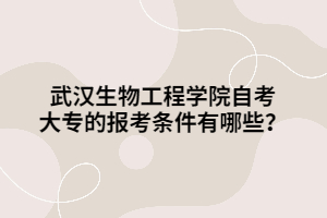 武漢生物工程學院自考大專的報考條件有哪些？