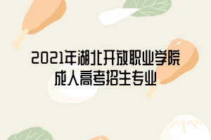 2021年湖北開放職業(yè)學院成人高考招生專業(yè)