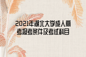 2021年湖北大學(xué)成人高考報考條件及考試科目