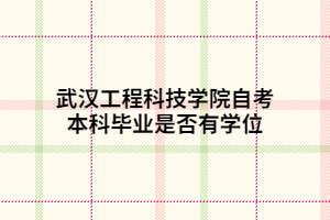 武漢工程科技學院自考本科畢業(yè)是否有學位