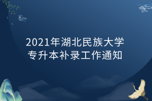 2021年湖北民族大學專升本補錄工作通知