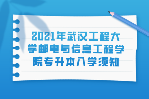 2021年武漢工程大學(xué)郵電與信息工程學(xué)院專(zhuān)升本入學(xué)須知