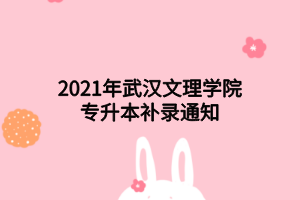 2021年武漢文理學(xué)院專升本補錄通知