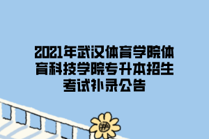 2021年武漢體育學(xué)院體育科技學(xué)院專升本招生考試補(bǔ)錄公告