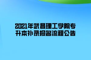 2021年武昌理工學(xué)院專升本補錄報名流程公告