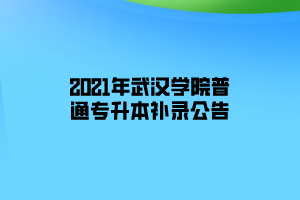 2021年武漢學院普通專升本補錄公告