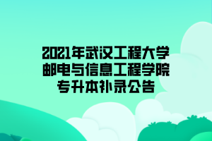 2021年武漢工程大學郵電與信息工程學院專升本補錄公告