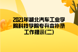 2021年湖北汽車(chē)工業(yè)學(xué)院科技學(xué)院專(zhuān)升本補(bǔ)錄工作提示(二)